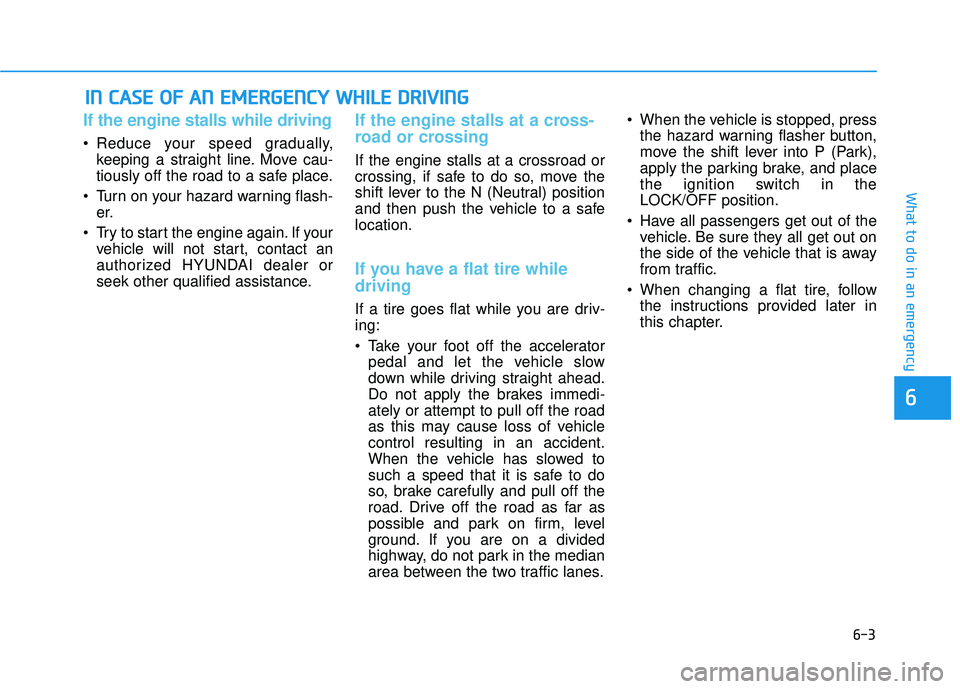 HYUNDAI TUCSON 2015 Owners Manual 6-3
What to do in an emergency
If the engine stalls while driving
Reduce your speed gradually,keeping a straight line. Move cau-
tiously off the road to a safe place.
Turn on your hazard warning fl HYUNDAI TUCSON 2015 Owners Manual 6-3
What to do in an emergency
If the engine stalls while driving
Reduce your speed gradually,keeping a straight line. Move cau-
tiously off the road to a safe place.
Turn on your hazard warning fl