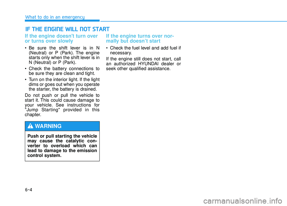 HYUNDAI TUCSON 2015 Owners Manual 6-4
IIFF TT HH EE EE NN GGIINN EE WW IILL LL NN OO TT SS TT AA RRTT
What to do in an emergency
If the engine doesnt turn over
or turns over slowly
Be sure the shift lever is in N
(Neutral) HYUNDAI TUCSON 2015 Owners Manual 6-4
IIFF TT HH EE EE NN GGIINN EE WW IILL LL NN OO TT SS TT AA RRTT
What to do in an emergency
If the engine doesnt turn over
or turns over slowly
Be sure the shift lever is in N
(Neutral)