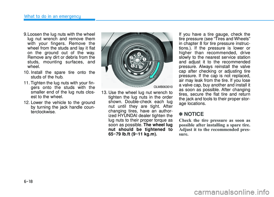 HYUNDAI TUCSON 2015  Owners Manual 6-18
What to do in an emergency
9.Loosen the lug nuts with the wheellug nut wrench and remove them 
with your fingers. Remove the
wheel from the studs and lay it flat
on the ground out of the way.
Rem