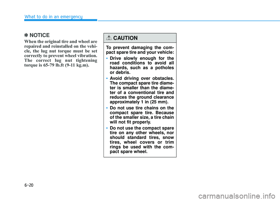 HYUNDAI TUCSON 2015  Owners Manual 6-20
What to do in an emergency
✽✽NOTICE
When the original tire and wheel are 
repaired and reinstalled on the vehi-
cle, the lug nut torque must be set
correctly to prevent wheel vibration.
The c