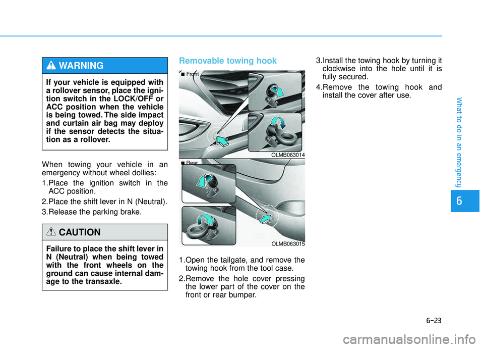HYUNDAI TUCSON 2015 Owners Manual 6-23
What to do in an emergency
6
When towing your vehicle in an emergency without wheel dollies:
1.Place the ignition switch in theACC position.
2.Place the shift lever in N (Neutral).
3.Release the HYUNDAI TUCSON 2015 Owners Manual 6-23
What to do in an emergency
6
When towing your vehicle in an emergency without wheel dollies:
1.Place the ignition switch in theACC position.
2.Place the shift lever in N (Neutral).
3.Release the