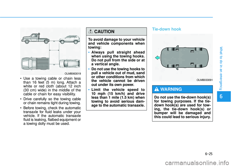 HYUNDAI TUCSON 2015 Owners Manual 6-25
What to do in an emergency
6
Use a towing cable or chain lessthan 16 feet (5 m) long. Attach a white or red cloth (about 12 inch(30 cm) wide) in the middle of the
cable or chain for easy visibil HYUNDAI TUCSON 2015 Owners Manual 6-25
What to do in an emergency
6
Use a towing cable or chain lessthan 16 feet (5 m) long. Attach a white or red cloth (about 12 inch(30 cm) wide) in the middle of the
cable or chain for easy visibil