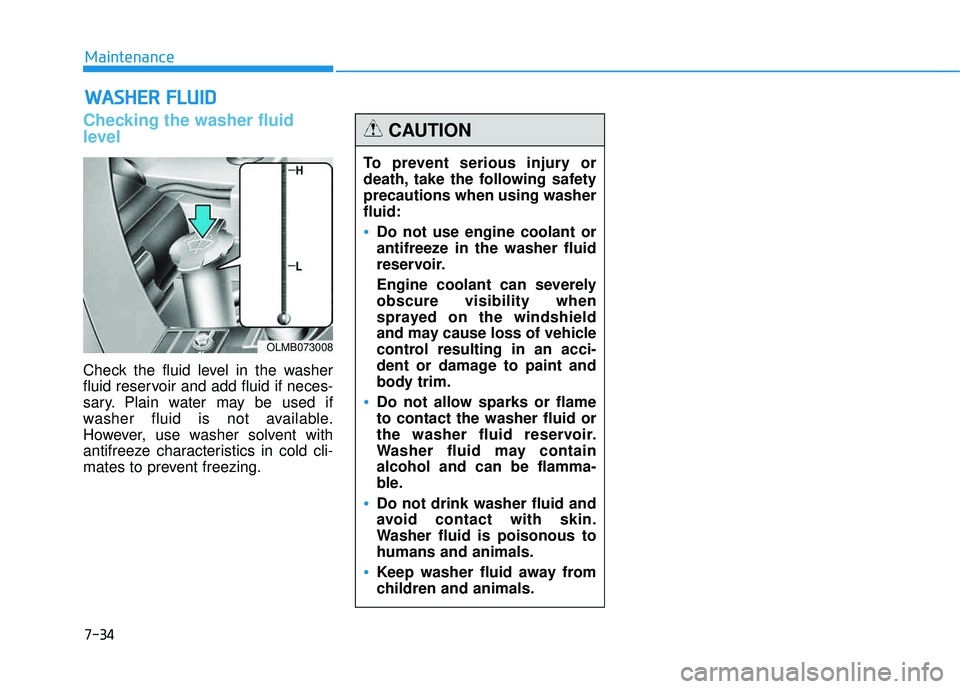 HYUNDAI TUCSON 2015  Owners Manual 7-34
Maintenance
WWAASSHH EERR   FF LLUU IIDD
Checking the washer fluid 
level    
Check the fluid level in the washer 
fluid reservoir and add fluid if neces-
sary. Plain water may be used if
washer 