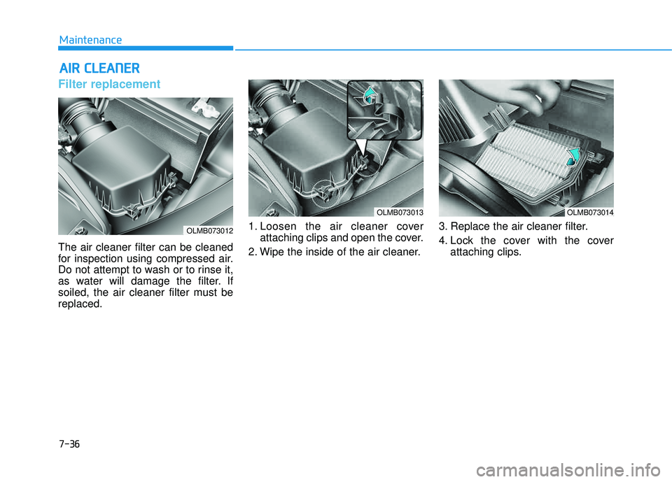 HYUNDAI TUCSON 2015  Owners Manual 7-36
Maintenance
AAIIRR   CC LLEE AA NN EERR   
Filter replacement  
The air cleaner filter can be cleaned 
for inspection using compressed air.
Do not attempt to wash or to rinse it,
as water will da