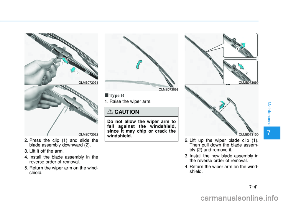 HYUNDAI TUCSON 2015  Owners Manual 7-41
7
Maintenance
2. Press the clip (1) and slide theblade assembly downward (2).
3. Lift it off the arm. 
4. Install the blade assembly in the reverse order of removal.
5. Return the wiper arm on th