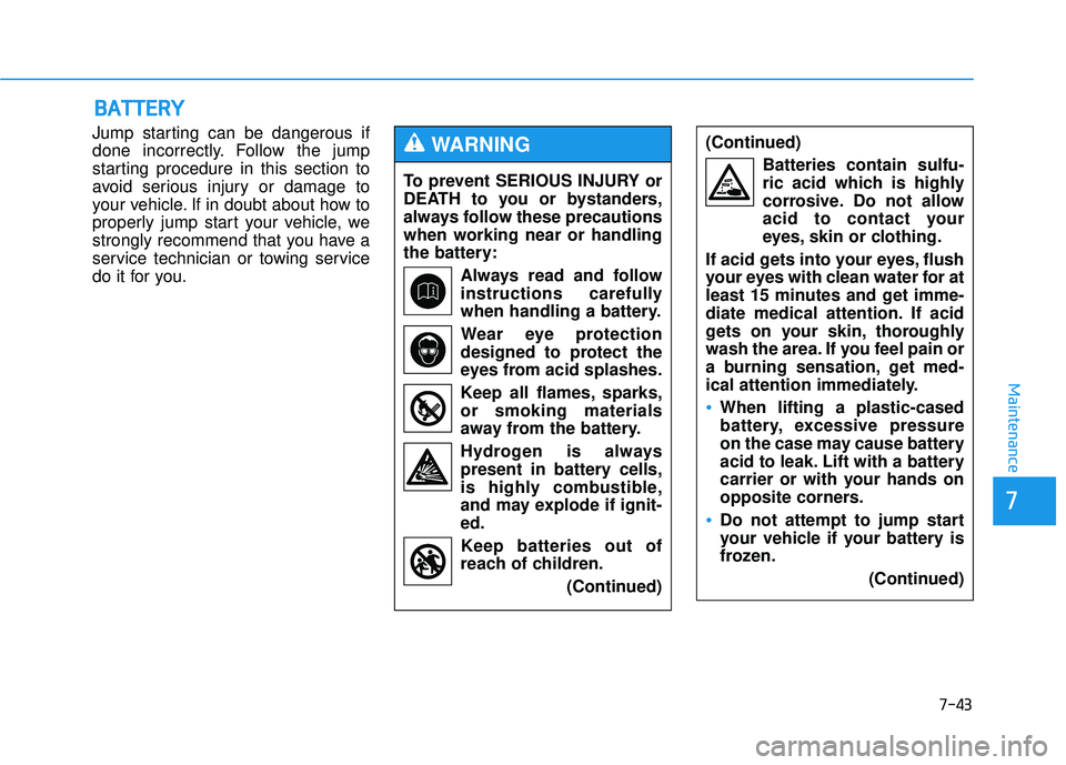 HYUNDAI TUCSON 2015  Owners Manual 7-43
7
Maintenance
BBAA TTTTEERR YY
Jump starting can be dangerous if 
done incorrectly. Follow the jump
starting procedure in this section to
avoid serious injury or damage to
your vehicle. If in dou