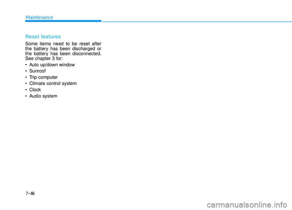 HYUNDAI TUCSON 2015  Owners Manual 7-46
Maintenance
Reset features
Some items need to be reset after 
the battery has been discharged or
the battery has been disconnected.
See chapter 3 for: 
 Auto up/down window 
 Sunroof  
 Trip comp