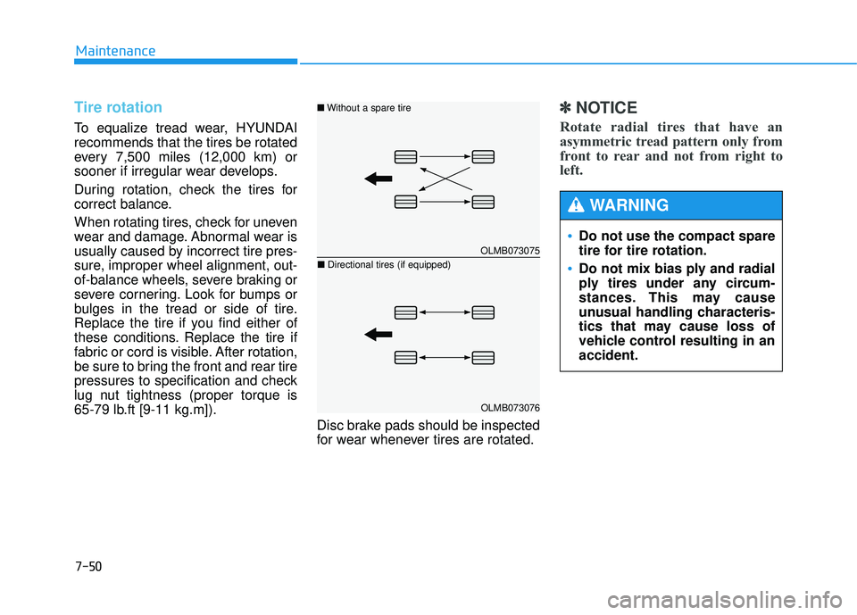 HYUNDAI TUCSON 2015  Owners Manual 7-50
Maintenance
Tire rotation  
To equalize tread wear, HYUNDAI recommends that the tires be rotated
every 7,500 miles (12,000 km) or
sooner if irregular wear develops. 
During rotation, check the ti