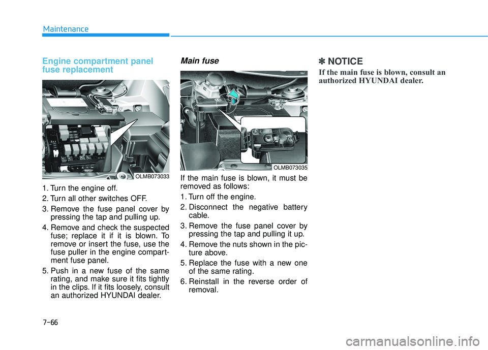HYUNDAI TUCSON 2015  Owners Manual 7-66
Maintenance
Engine compartment panel fuse replacement    
1. Turn the engine off. 
2. Turn all other switches OFF.
3. Remove the fuse panel cover bypressing the tap and pulling up.
4. Remove and 