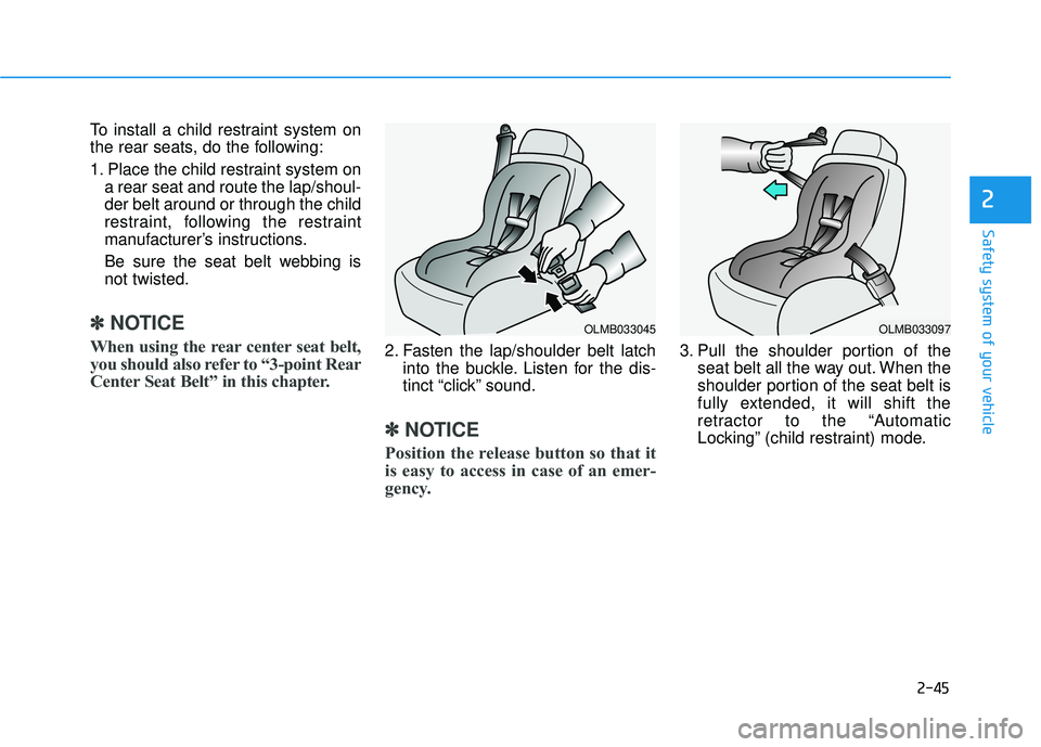 HYUNDAI TUCSON 2015 Repair Manual 2-45
Safety system of your vehicle
2
To install a child restraint system on 
the rear seats, do the following: 
1. Place the child restraint system ona rear seat and route the lap/shoul- der belt arou