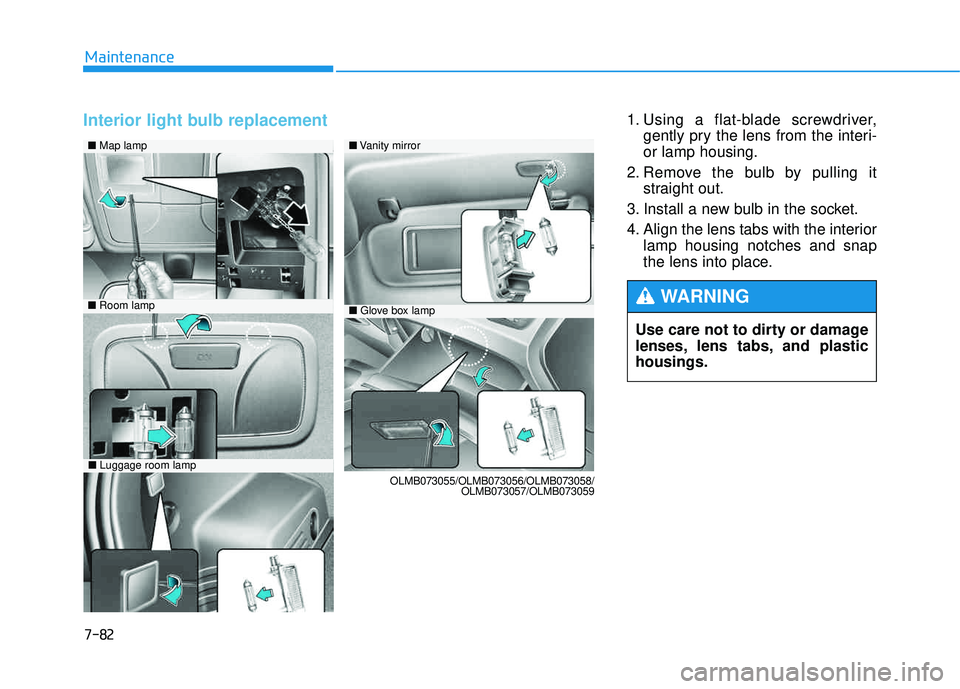 HYUNDAI TUCSON 2015  Owners Manual 7-82
Maintenance
Interior light bulb replacement 1. Using a flat-blade screwdriver,gently pry the lens from the interi- or lamp housing.
2. Remove the bulb by pulling it straight out.
3. Install a new