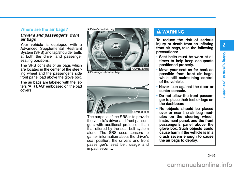 HYUNDAI TUCSON 2015 Repair Manual 2-49
Safety system of your vehicle
2
Where are the air bags? 
Driver’s and passenger’s  frontair bags 
Your vehicle is equipped with a 
Advanced Supplemental RestraintSystem (SRS) and lap/shoulder