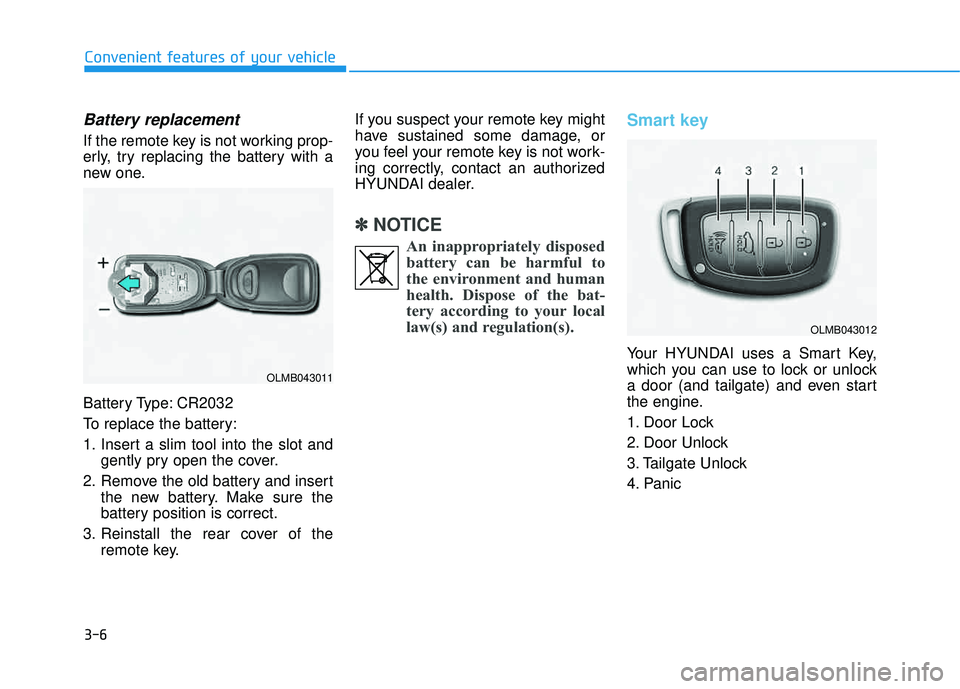 HYUNDAI TUCSON 2015  Owners Manual 3-6
Convenient features of your vehicle
Battery replacement 
If the remote key is not working prop- 
erly, try replacing the battery with a
new one. 
Battery Type: CR2032 
To replace the battery: 
1. 