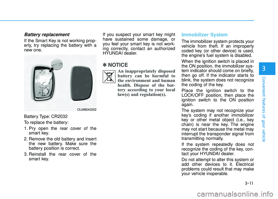 HYUNDAI TUCSON 2015  Owners Manual 3-11
Convenient features of your vehicle
3
Battery replacement 
If the Smart Key is not working prop- 
erly, try replacing the battery with a
new one. 
Battery Type: CR2032 
To replace the battery: 
1