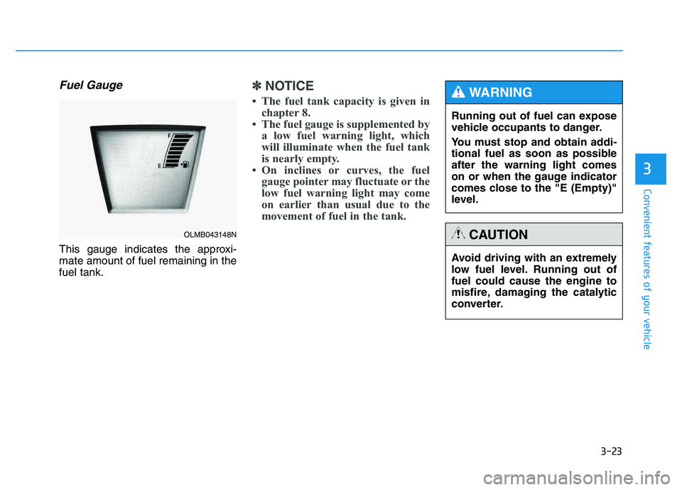 HYUNDAI TUCSON 2014 Owners Manual 3-23
Convenient features of your vehicle
3
Fuel Gauge
This gauge indicates the approxi- mate amount of fuel remaining in thefuel tank.
✽✽NOTICE
The fuel tank capacity is given in chapter 8.
Th HYUNDAI TUCSON 2014 Owners Manual 3-23
Convenient features of your vehicle
3
Fuel Gauge
This gauge indicates the approxi- mate amount of fuel remaining in thefuel tank.
✽✽NOTICE
The fuel tank capacity is given in chapter 8.
Th