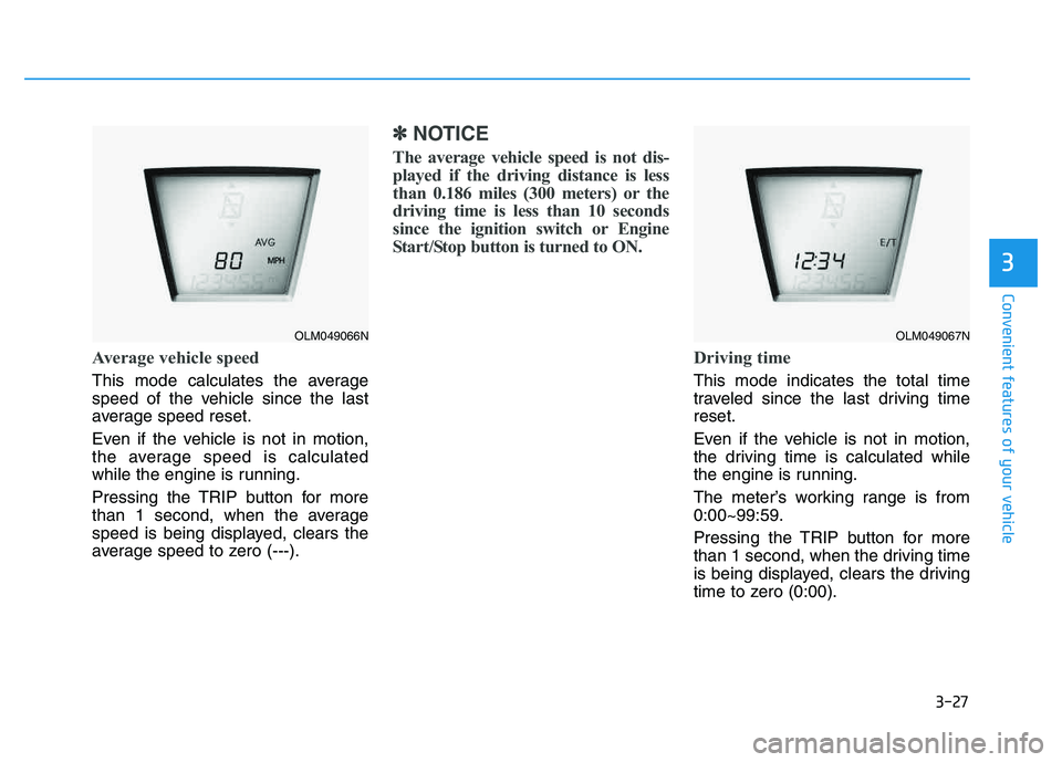 HYUNDAI TUCSON 2014 Owners Manual 3-27
Convenient features of your vehicle
Average vehicle speed
This mode calculates the average
speed of the vehicle since the last
average speed reset.
Even if the vehicle is not in motion,
the av HYUNDAI TUCSON 2014 Owners Manual 3-27
Convenient features of your vehicle
Average vehicle speed
This mode calculates the average
speed of the vehicle since the last
average speed reset.
Even if the vehicle is not in motion,
the av
