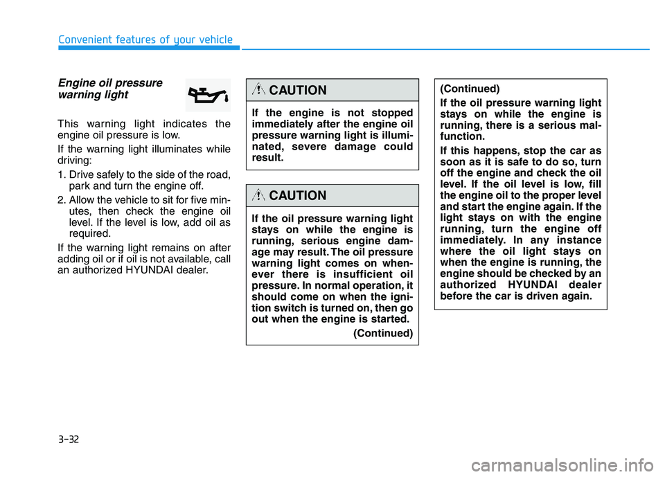 HYUNDAI TUCSON 2014 Owners Manual 3-32
Convenient features of your vehicle
Engine oil pressurewarning light
This warning light indicates the
engine oil pressure is low.
If the warning light illuminates while
driving:
1. Drive safe HYUNDAI TUCSON 2014 Owners Manual 3-32
Convenient features of your vehicle
Engine oil pressurewarning light
This warning light indicates the
engine oil pressure is low.
If the warning light illuminates while
driving:
1. Drive safe