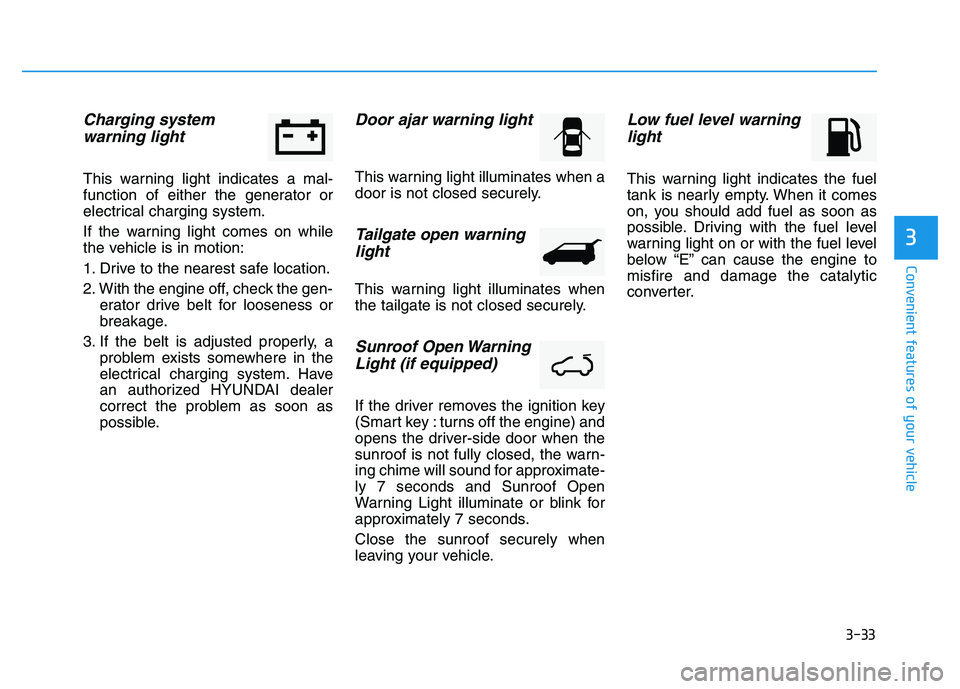 HYUNDAI TUCSON 2014 Owners Manual 3-33
Convenient features of your vehicle
3
Charging system warning light
This warning light indicates a mal-
function of either the generator or
electrical charging system.
If the warning light come HYUNDAI TUCSON 2014 Owners Manual 3-33
Convenient features of your vehicle
3
Charging system warning light
This warning light indicates a mal-
function of either the generator or
electrical charging system.
If the warning light come