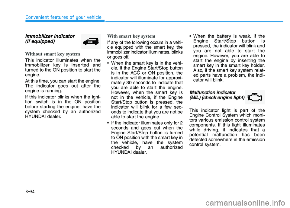 HYUNDAI TUCSON 2014 Owners Manual 3-34
Convenient features of your vehicle
Immobilizer indicator (if equipped)
Without smart key system
This indicator illuminates when the
immobilizer key is inserted and
turned to the ON position to HYUNDAI TUCSON 2014 Owners Manual 3-34
Convenient features of your vehicle
Immobilizer indicator (if equipped)
Without smart key system
This indicator illuminates when the
immobilizer key is inserted and
turned to the ON position to