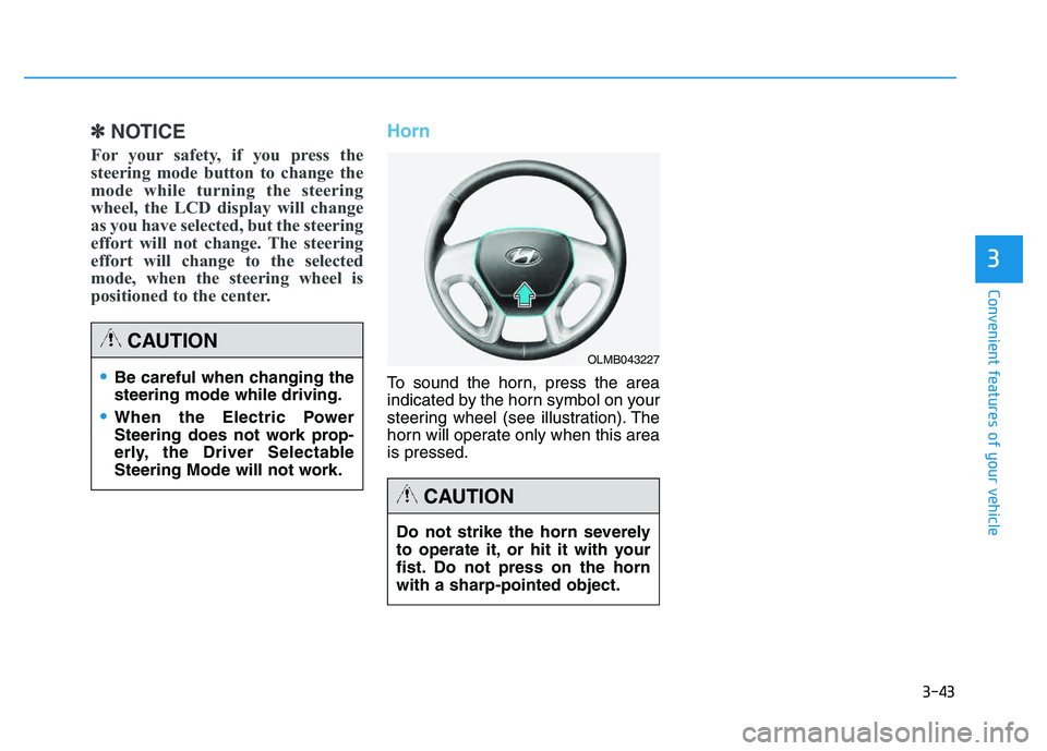 HYUNDAI TUCSON 2014 Owners Manual 3-43
Convenient features of your vehicle
3
✽✽NOTICE
For your safety, if you press the
steering mode button to change the
mode while turning the steering
wheel, the LCD display will change
as you HYUNDAI TUCSON 2014 Owners Manual 3-43
Convenient features of your vehicle
3
✽✽NOTICE
For your safety, if you press the
steering mode button to change the
mode while turning the steering
wheel, the LCD display will change
as you
