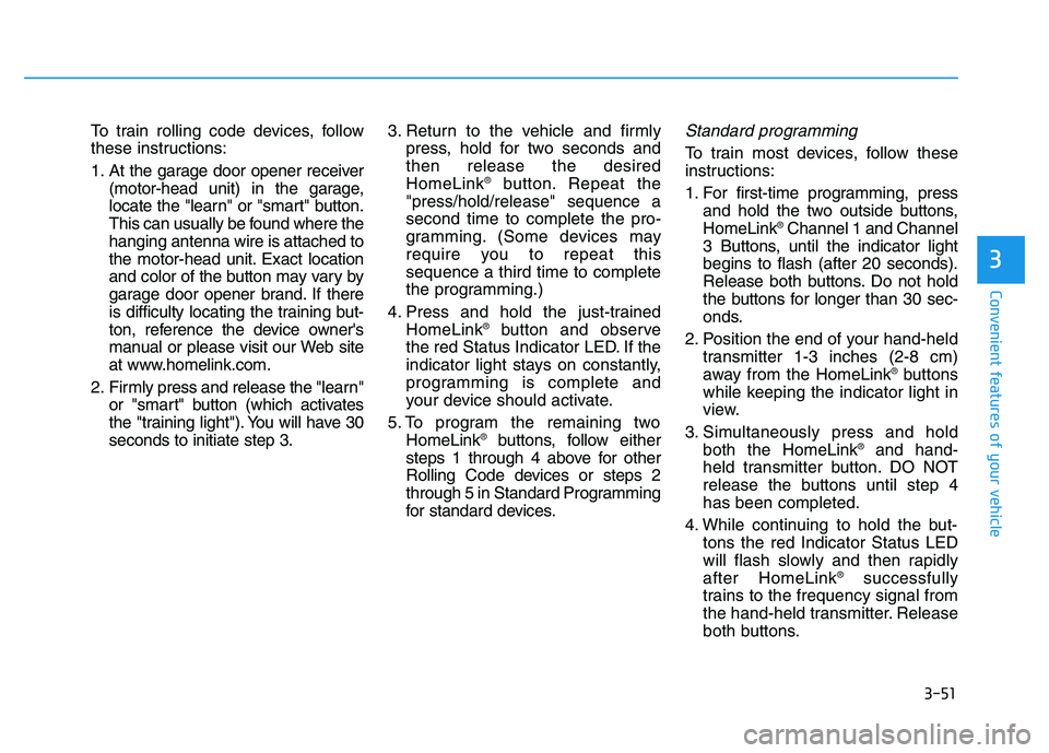 HYUNDAI TUCSON 2014  Owners Manual 3-51
Convenient features of your vehicle
3
To train rolling code devices, follow 
these instructions: 
1. At the garage door opener receiver(motor-head unit) in the garage, 
locate the "learn" or "sma
