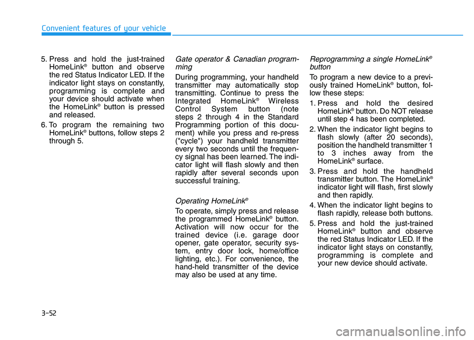 HYUNDAI TUCSON 2014  Owners Manual 3-52
Convenient features of your vehicle
5. Press and hold the just-trainedHomeLink ®
button and observe
the red Status Indicator LED. If the 
indicator light stays on constantly,
programming is comp