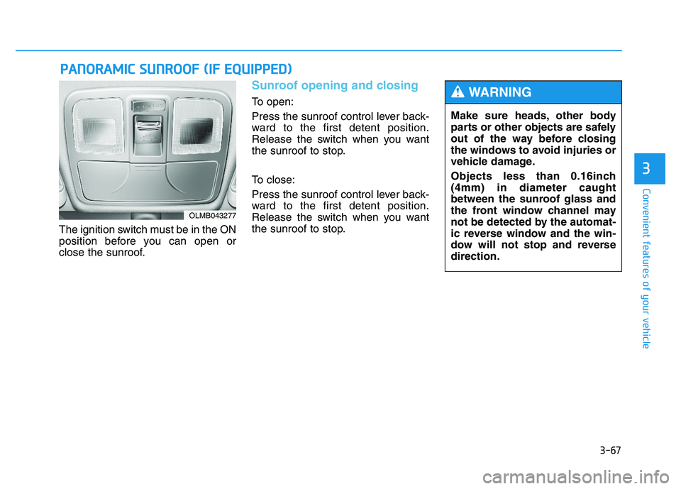 HYUNDAI TUCSON 2014 Owners Manual 3-67
Convenient features of your vehicle
3
The ignition switch must be in the ON
position before you can open or
close the sunroof.
Sunroof opening and closing
To open:
Press the sunroof control le HYUNDAI TUCSON 2014 Owners Manual 3-67
Convenient features of your vehicle
3
The ignition switch must be in the ON
position before you can open or
close the sunroof.
Sunroof opening and closing
To open:
Press the sunroof control le