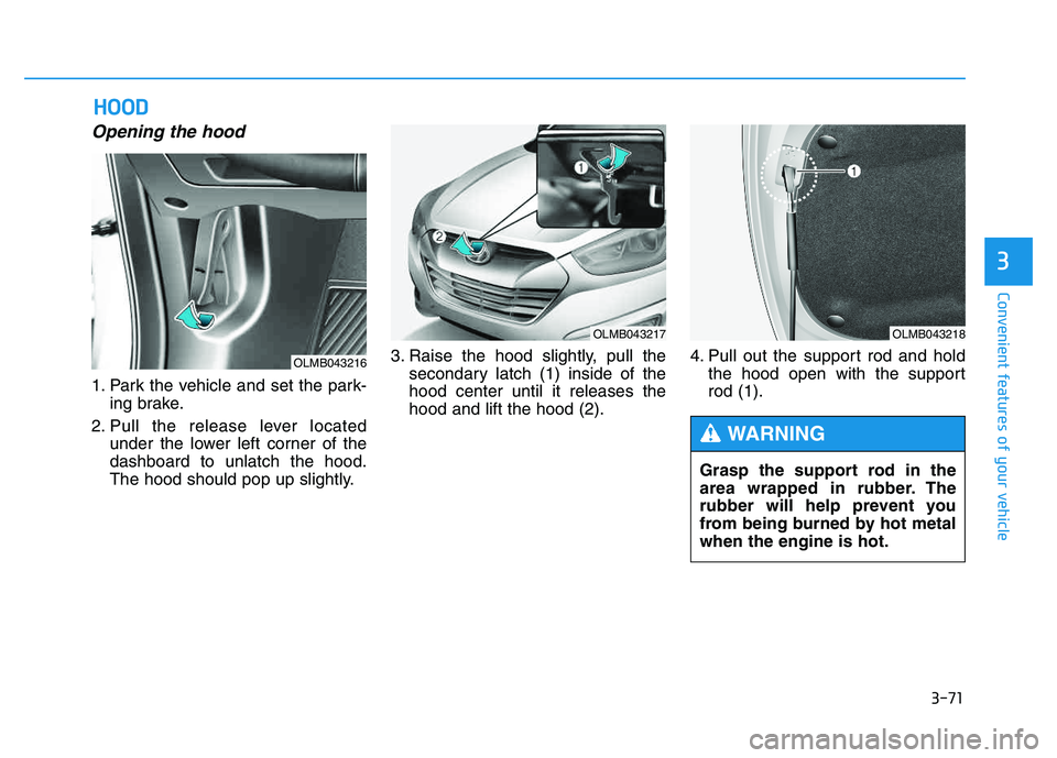 HYUNDAI TUCSON 2014 Owners Manual 3-71
Convenient features of your vehicle
3
Opening the hood
1. Park the vehicle and set the park-ing brake.
2. Pull the release lever located under the lower left corner of the dashboard to unlatch t HYUNDAI TUCSON 2014 Owners Manual 3-71
Convenient features of your vehicle
3
Opening the hood
1. Park the vehicle and set the park-ing brake.
2. Pull the release lever located under the lower left corner of the dashboard to unlatch t