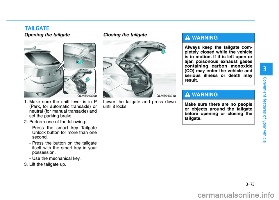 HYUNDAI TUCSON 2014 Owners Manual 3-73
Convenient features of your vehicle
3
Opening the tailgate
1. Make sure the shift lever is in P(Park, for automatic transaxle) or
neutral (for manual transaxle) and
set the parking brake.
2. Per HYUNDAI TUCSON 2014 Owners Manual 3-73
Convenient features of your vehicle
3
Opening the tailgate
1. Make sure the shift lever is in P(Park, for automatic transaxle) or
neutral (for manual transaxle) and
set the parking brake.
2. Per