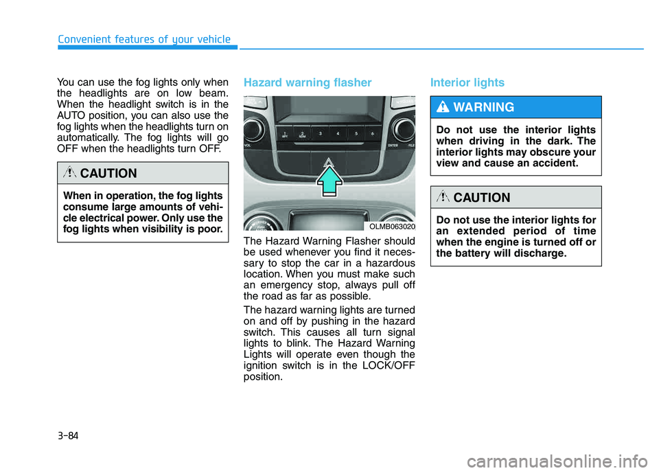 HYUNDAI TUCSON 2014  Owners Manual 3-84
Convenient features of your vehicle
You can use the fog lights only when 
the headlights are on low beam.
When the headlight switch is in the
AUTO position, you can also use the
fog lights when t