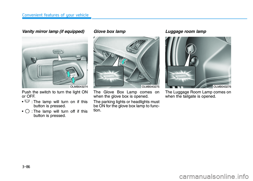 HYUNDAI TUCSON 2014 Owners Manual 3-86
Convenient features of your vehicle
Vanity mirror lamp (if equipped)
Push the switch to turn the light ON
or OFF.
: The lamp will turn on if thisbutton is pressed.
: The lamp will turn off if HYUNDAI TUCSON 2014 Owners Manual 3-86
Convenient features of your vehicle
Vanity mirror lamp (if equipped)
Push the switch to turn the light ON
or OFF.
: The lamp will turn on if thisbutton is pressed.
: The lamp will turn off if