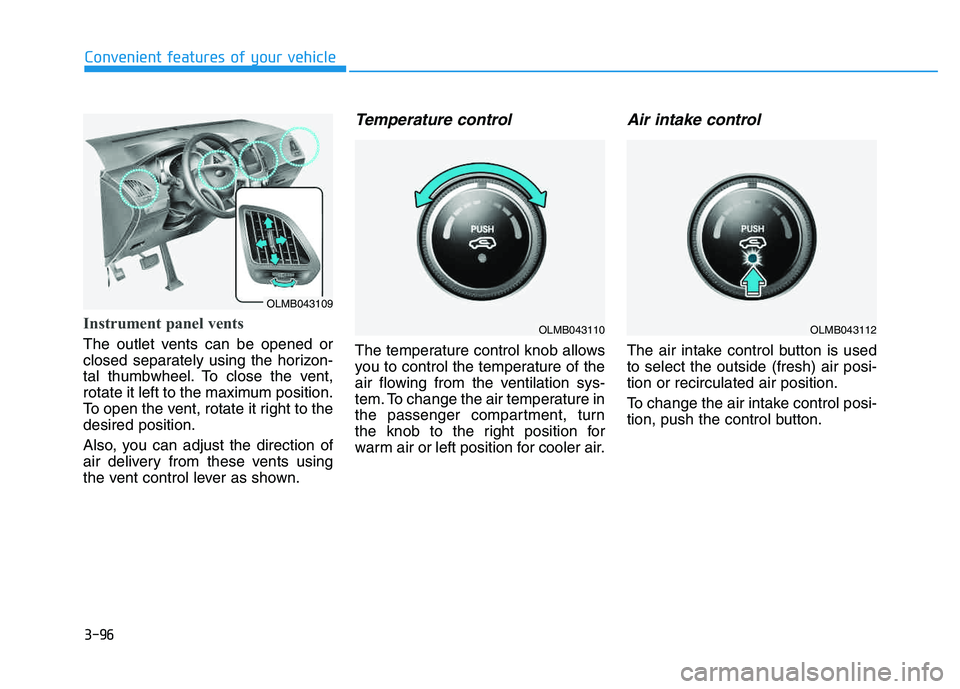 HYUNDAI TUCSON 2014 Owners Manual 3-96
Convenient features of your vehicle
Instrument panel vents
The outlet vents can be opened or
closed separately using the horizon-
tal thumbwheel. To close the vent,
rotate it left to the maximum HYUNDAI TUCSON 2014 Owners Manual 3-96
Convenient features of your vehicle
Instrument panel vents
The outlet vents can be opened or
closed separately using the horizon-
tal thumbwheel. To close the vent,
rotate it left to the maximum