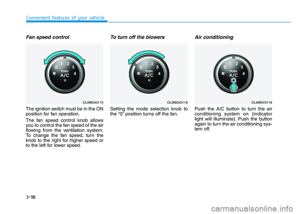 HYUNDAI TUCSON 2014 Owners Manual 3-98
Convenient features of your vehicle
Fan speed control
The ignition switch must be in the ON
position for fan operation.
The fan speed control knob allows
you to control the fan speed of the ai HYUNDAI TUCSON 2014 Owners Manual 3-98
Convenient features of your vehicle
Fan speed control
The ignition switch must be in the ON
position for fan operation.
The fan speed control knob allows
you to control the fan speed of the ai
