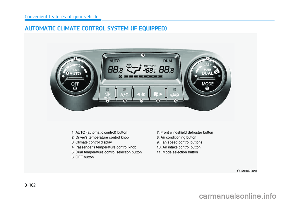 HYUNDAI TUCSON 2014 Owners Manual 3-102
Convenient features of your vehicle
AAUU TTOO MM AATTIICC CC LLIIMM AATTEE CC OO NNTTRR OO LL SS YY SSTT EEMM (( IIFF EE QQ UUIIPP PP EEDD ))
OLMB043120
1. AUTO (automatic control) butto HYUNDAI TUCSON 2014 Owners Manual 3-102
Convenient features of your vehicle
AAUU TTOO MM AATTIICC CC LLIIMM AATTEE CC OO NNTTRR OO LL SS YY SSTT EEMM (( IIFF EE QQ UUIIPP PP EEDD ))
OLMB043120
1. AUTO (automatic control) butto