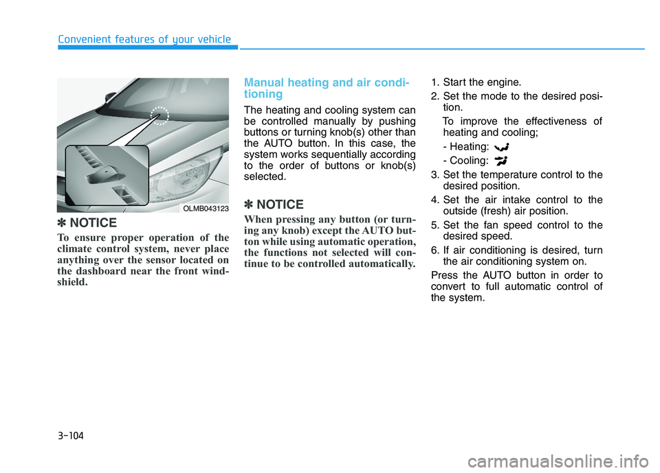 HYUNDAI TUCSON 2014 Owners Manual 3-104
Convenient features of your vehicle
✽✽NOTICE
To ensure proper operation of the
climate control system, never place
anything over the sensor located on
the dashboard near the front wind-
shi HYUNDAI TUCSON 2014 Owners Manual 3-104
Convenient features of your vehicle
✽✽NOTICE
To ensure proper operation of the
climate control system, never place
anything over the sensor located on
the dashboard near the front wind-
shi