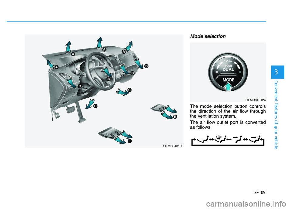 HYUNDAI TUCSON 2014 Owners Manual 3-105
Convenient features of your vehicle
Mode selection
The mode selection button controls
the direction of the air flow through
the ventilation system.
The air flow outlet port is converted
as fo HYUNDAI TUCSON 2014 Owners Manual 3-105
Convenient features of your vehicle
Mode selection
The mode selection button controls
the direction of the air flow through
the ventilation system.
The air flow outlet port is converted
as fo