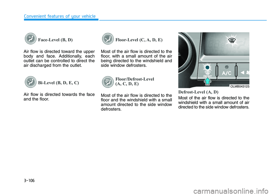 HYUNDAI TUCSON 2014 Owners Manual 3-106
Convenient features of your vehicle
Face-Level (B, D)
Air flow is directed toward the upper
body and face. Additionally, eachoutlet can be controlled to direct theair discharged from the outlet HYUNDAI TUCSON 2014 Owners Manual 3-106
Convenient features of your vehicle
Face-Level (B, D)
Air flow is directed toward the upper
body and face. Additionally, eachoutlet can be controlled to direct theair discharged from the outlet