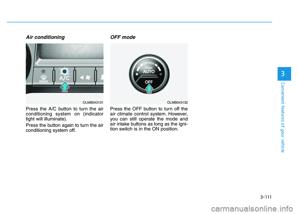 HYUNDAI TUCSON 2014 Owners Manual 3-111
Convenient features of your vehicle
3
Air conditioning
Press the A/C button to turn the air conditioning system on (indicatorlight will illuminate).
Press the button again to turn the air
cond HYUNDAI TUCSON 2014 Owners Manual 3-111
Convenient features of your vehicle
3
Air conditioning
Press the A/C button to turn the air conditioning system on (indicatorlight will illuminate).
Press the button again to turn the air
cond