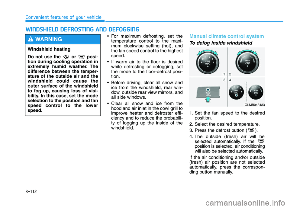 HYUNDAI TUCSON 2014 Owners Manual 3-112
Convenient features of your vehicle
For maximum defrosting, set thetemperature control to the maxi-
mum clockwise setting (hot), and
the fan speed control to the highestspeed.
If warm air to HYUNDAI TUCSON 2014 Owners Manual 3-112
Convenient features of your vehicle
For maximum defrosting, set thetemperature control to the maxi-
mum clockwise setting (hot), and
the fan speed control to the highestspeed.
If warm air to