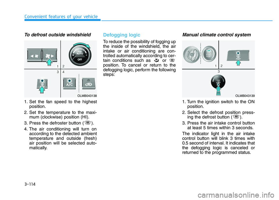 HYUNDAI TUCSON 2014 Owners Manual 3-114
Convenient features of your vehicle
To defrost outside windshield
1. Set the fan speed to the highestposition.
2. Set the temperature to the maxi- mum (clockwise) position (HI).
3. Press the de HYUNDAI TUCSON 2014 Owners Manual 3-114
Convenient features of your vehicle
To defrost outside windshield
1. Set the fan speed to the highestposition.
2. Set the temperature to the maxi- mum (clockwise) position (HI).
3. Press the de