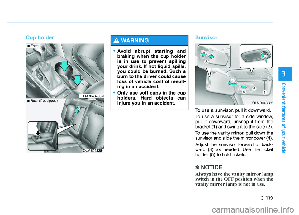 HYUNDAI TUCSON 2014 Owners Manual 3-119
Convenient features of your vehicle
3
Cup holderSunvisor
To use a sunvisor, pull it downward.
To use a sunvisor for a side window,
pull it downward, unsnap it from the
bracket (1) and swing it HYUNDAI TUCSON 2014 Owners Manual 3-119
Convenient features of your vehicle
3
Cup holderSunvisor
To use a sunvisor, pull it downward.
To use a sunvisor for a side window,
pull it downward, unsnap it from the
bracket (1) and swing it