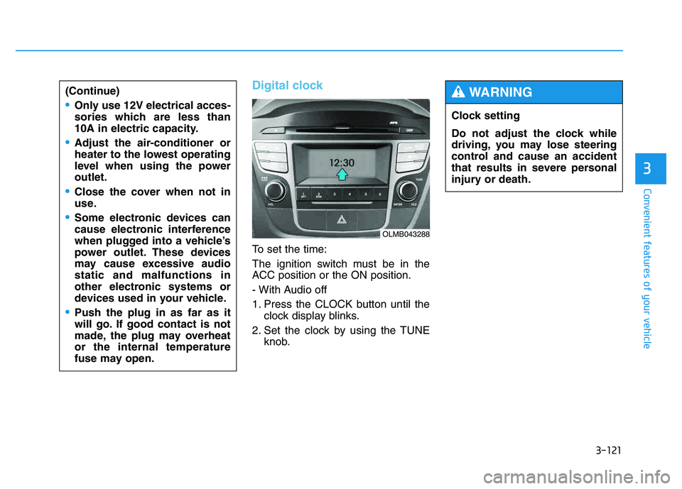 HYUNDAI TUCSON 2014 Owners Manual 3-121
Convenient features of your vehicle
3
Digital clock
To set the time:
The ignition switch must be in the
ACC position or the ON position.
- With Audio off
1. Press the CLOCK button until thec HYUNDAI TUCSON 2014 Owners Manual 3-121
Convenient features of your vehicle
3
Digital clock
To set the time:
The ignition switch must be in the
ACC position or the ON position.
- With Audio off
1. Press the CLOCK button until thec