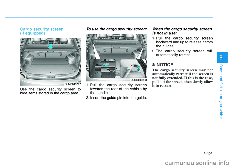 HYUNDAI TUCSON 2014 Owners Manual 3-123
Convenient features of your vehicle
3
Cargo security screen (if equipped)
Use the cargo security screen to hide items stored in the cargo area.
To use the cargo security screen:
1. Pull the car HYUNDAI TUCSON 2014 Owners Manual 3-123
Convenient features of your vehicle
3
Cargo security screen (if equipped)
Use the cargo security screen to hide items stored in the cargo area.
To use the cargo security screen:
1. Pull the car