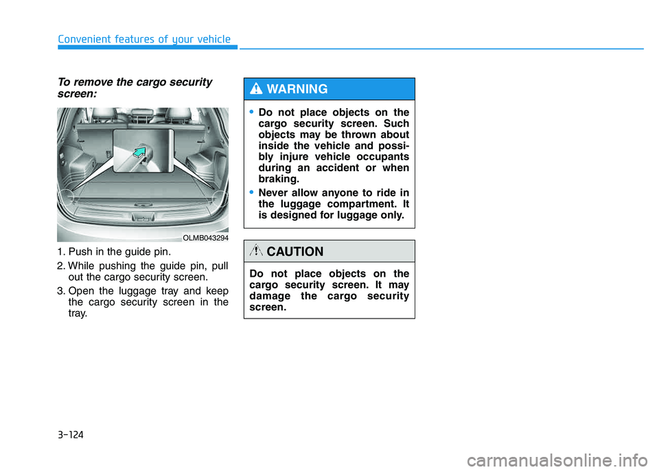 HYUNDAI TUCSON 2014 Owners Manual 3-124
Convenient features of your vehicle
To remove the cargo securityscreen:
1. Push in the guide pin.
2. While pushing the guide pin, pull out the cargo security screen.
3. Open the luggage tray an HYUNDAI TUCSON 2014 Owners Manual 3-124
Convenient features of your vehicle
To remove the cargo securityscreen:
1. Push in the guide pin.
2. While pushing the guide pin, pull out the cargo security screen.
3. Open the luggage tray an