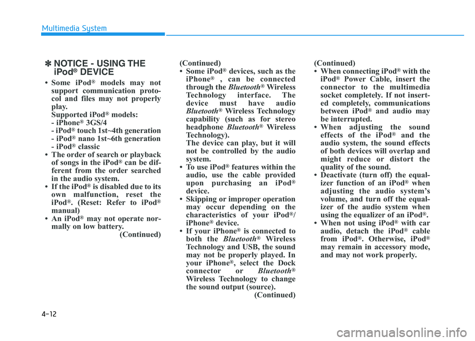 HYUNDAI TUCSON 2014 Owners Manual 4-12
Multimedia System
✽✽NOTICE - USING THE
iPod ®
DEVICE
Some iPod ®
models may not
support communication proto-
col and files may not properly
play.
Supported iPod ®
models:
- iPhone ®
3 HYUNDAI TUCSON 2014 Owners Manual 4-12
Multimedia System
✽✽NOTICE - USING THE
iPod ®
DEVICE
Some iPod ®
models may not
support communication proto-
col and files may not properly
play.
Supported iPod ®
models:
- iPhone ®
3