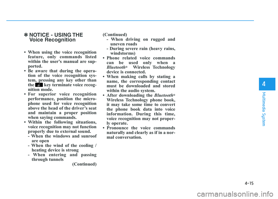 HYUNDAI TUCSON 2014 Owners Manual 4-15
Multimedia System
4
✽✽NOTICE - USING THE
Voice Recognition
When using the voice recognition feature, only commands listed
within the users manual are sup-
ported.
Be aware that during HYUNDAI TUCSON 2014 Owners Manual 4-15
Multimedia System
4
✽✽NOTICE - USING THE
Voice Recognition
When using the voice recognition feature, only commands listed
within the users manual are sup-
ported.
Be aware that during