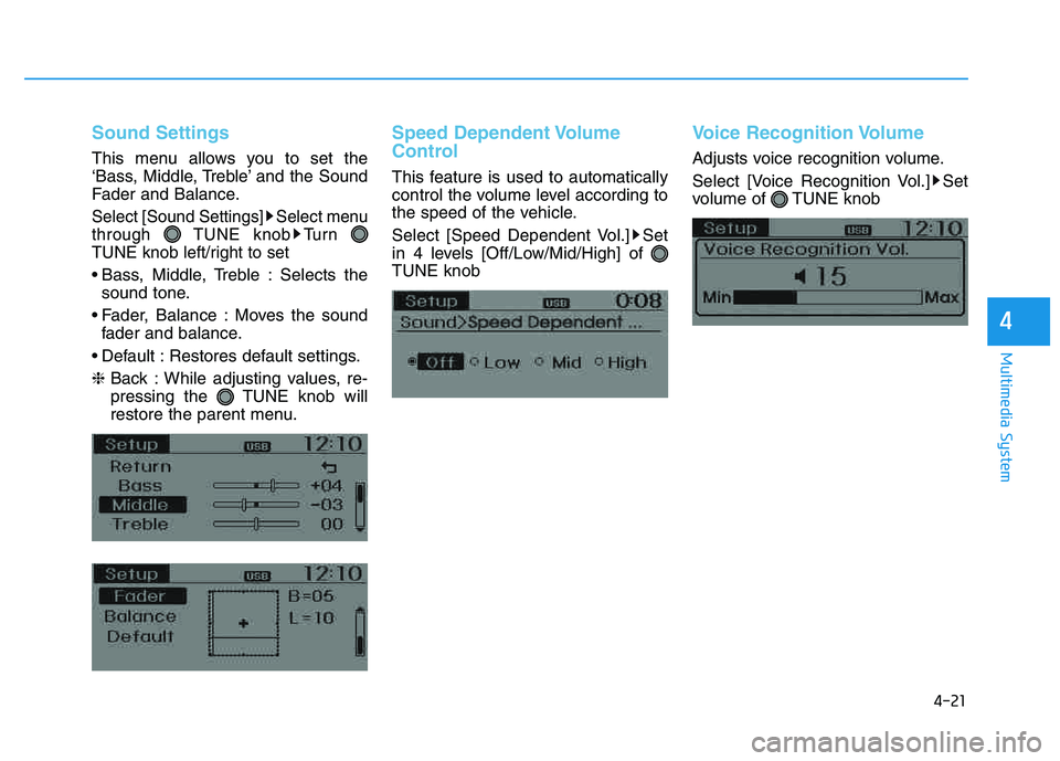 HYUNDAI TUCSON 2014  Owners Manual 4-21
Multimedia System
4
Sound Settings
This menu allows you to set the 
‘Bass, Middle, Treble’ and the Sound
Fader and Balance.
Select [Sound Settings] Select menuthrough TUNE knob Turn 
TUNE kno