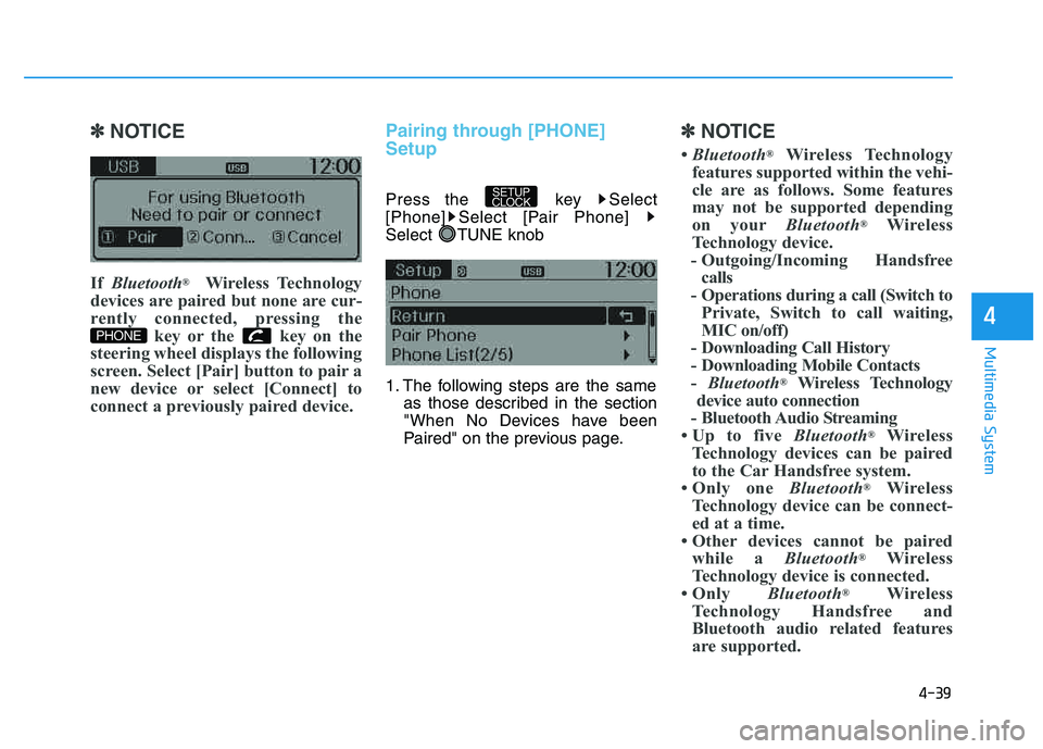 HYUNDAI TUCSON 2014 Owners Manual 4-39
Multimedia System
4
✽✽NOTICE
If Bluetooth ®
Wireless Technology
devices are paired but none are cur-
rently connected, pressing the key or the key on the
steering wheel displays the foll HYUNDAI TUCSON 2014 Owners Manual 4-39
Multimedia System
4
✽✽NOTICE
If Bluetooth ®
Wireless Technology
devices are paired but none are cur-
rently connected, pressing the key or the key on the
steering wheel displays the foll