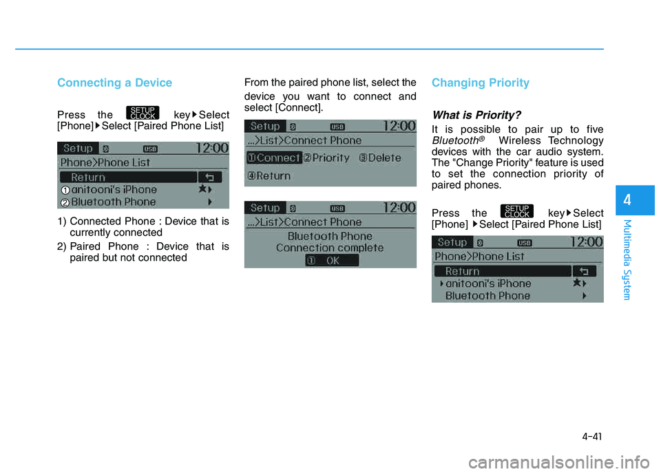 HYUNDAI TUCSON 2014  Owners Manual 4-41
Multimedia System
4
Connecting a Device
Press the  key Select 
[Phone] Select [Paired Phone List] 
1) Connected Phone : Device that iscurrently connected 
2) Paired Phone : Device that is paired 
