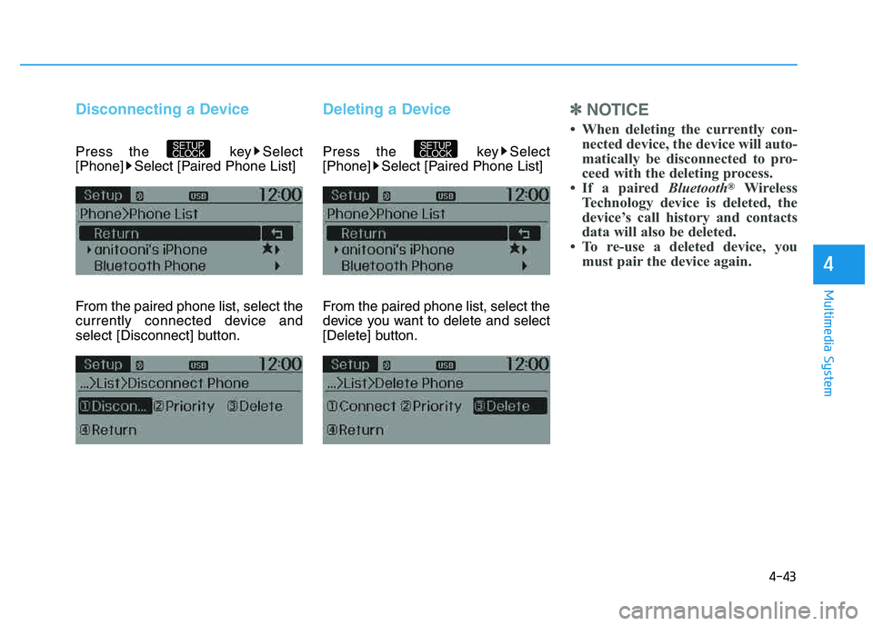 HYUNDAI TUCSON 2014  Owners Manual 4-43
Multimedia System
4
Disconnecting a Device
Press the  key Select 
[Phone] Select [Paired Phone List] 
From the paired phone list, select the 
currently connected device and
select [Disconnect] bu
